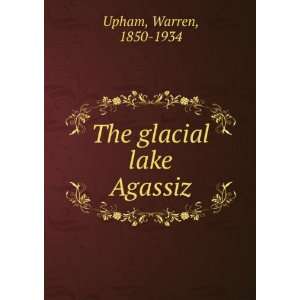 The glacial lake Agassiz Warren, 1850 1934 Upham Books