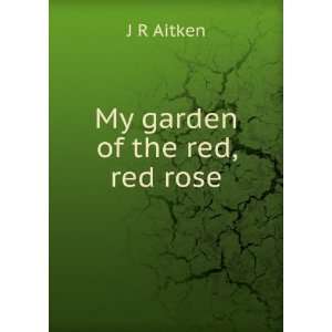  My garden of the red, red rose J R Aitken Books