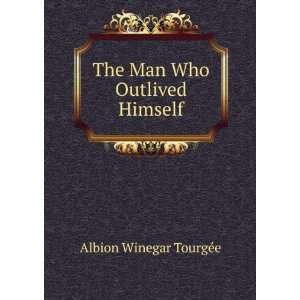    The Man Who Outlived Himself Albion Winegar TourgÃ©e Books