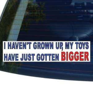 HAVENT GROWN UP, MY TOYS HAVE JUST GOTTEN BIGGER   Window Bumper 