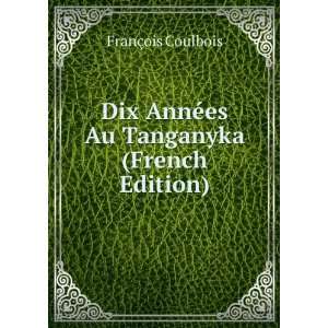   AnnÃ©es Au Tanganyka (French Edition) FranÃ§ois Coulbois Books