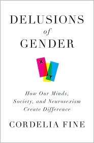 Delusions of Gender How Our Minds, Society, and Neurosexism Create 
