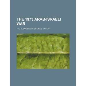  The 1973 Arab Israeli war the albatross of decisive 