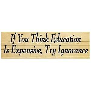  IF EDUCATION IS EXPENSIVE TRY IGNORANCE BUMPER STICKER 