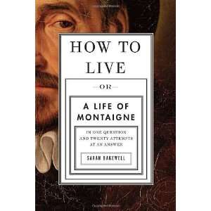  By Sarah Bakewell How to Live Or A Life of Montaigne in 