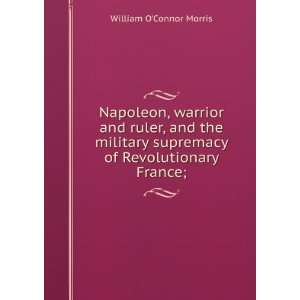   supremacy of Revolutionary France; William OConnor Morris Books
