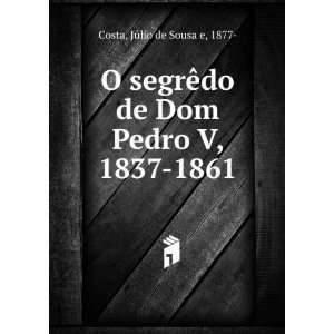  O segrÃªdo de Dom Pedro V, 1837 1861 JÃºlio de Sousa 
