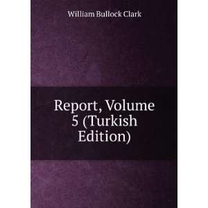  Report, Volume 5 (Turkish Edition) William Bullock Clark Books