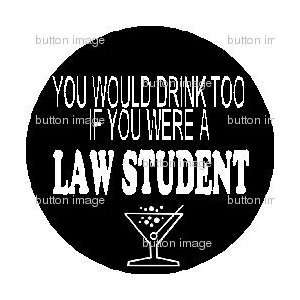 You Would Drink Too If You Were A LAW STUDENT Pinback Button 1.25 Pin 