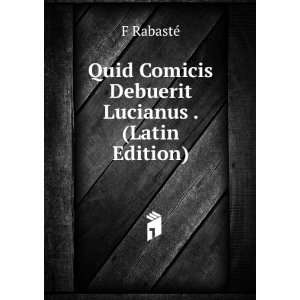   Quid Comicis Debuerit Lucianus . (Latin Edition) F RabastÃ© Books
