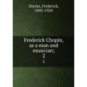   Chopin; as a man and musician. 2 Frederick, 1845 1924 Niecks Books
