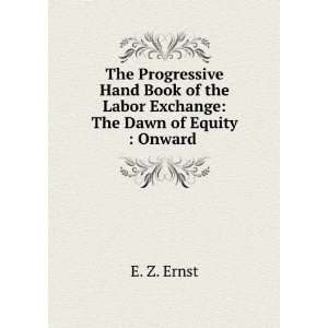   Book of the Labor Exchange The Dawn of Equity  Onward . E. Z. Ernst