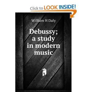  Debussy; a study in modern music William H Daly Books
