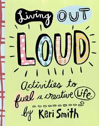 Living Out Loud Activities to Fuel a Creative Life by Keri Smith and 