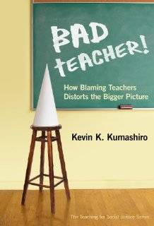 Bad Teacher How Blaming Teachers Distorts the Bigger Picture 
