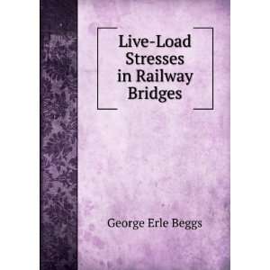    Live Load Stresses in Railway Bridges George Erle Beggs Books