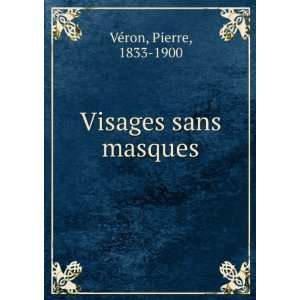  Visages sans masques Pierre, 1833 1900 VÃ©ron Books