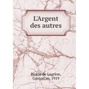  LArgent des autres Gaston, m. 1919 Bascle de LagrÃ¨ze Books