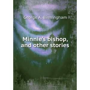    Minnies bishop, and other stories George A. Birmingham Books