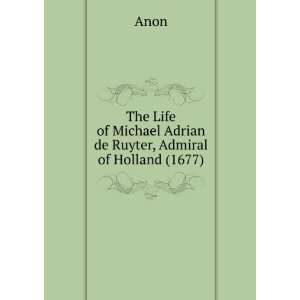  The Life of Michael Adrian de Ruyter, Admiral of Holland 