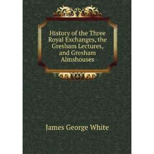   Gresham Lectures, and Gresham Almshouses James George White Books