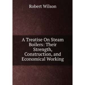  A Treatise On Steam Boilers Their Strength, Construction 