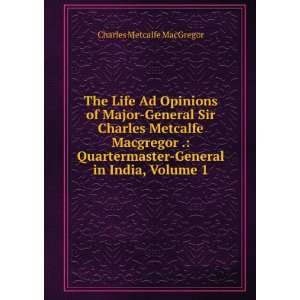 The Life Ad Opinions of Major General Sir Charles Metcalfe Macgregor 
