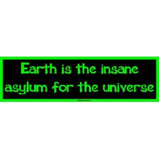  Earth is the insane asylum for the universe Bumper Sticker 