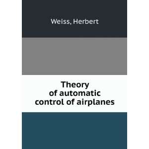    Theory of automatic control of airplanes Herbert Weiss Books