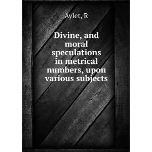   , and moral speculations in metrical numbers, upon various subjects