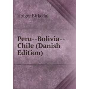 Peru  Bolivia  Chile (Danish Edition) Holger Birkedal  