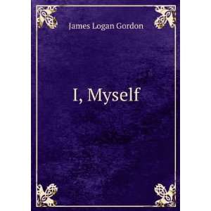  I, Myself. James Logan Gordon Books