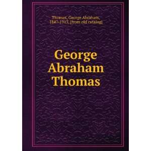  George Abraham Thomas George Abraham, 1847 1913. [from 