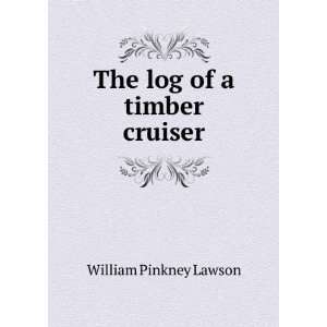  The log of a timber cruiser William Pinkney Lawson Books
