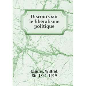   le libÃ©ralisme politique Wilfrid, Sir, 1841 1919 Laurier Books