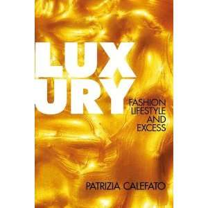 Luxury Fashion, Lifestyle and Excess Patrizia Calefato 