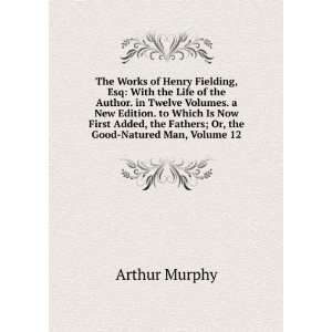   the Fathers; Or, the Good Natured Man, Volume 12 Arthur Murphy Books