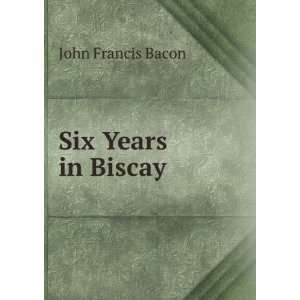  Six Years in Biscay John Francis Bacon Books