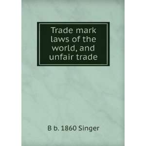 Trade mark laws of the world, and unfair trade B b. 1860 Singer 