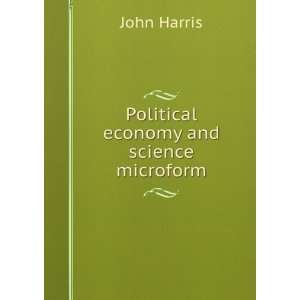    Political economy and science microform John Harris Books
