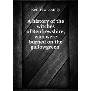   , who were burned on the gallowgreen . Renfrew county Books