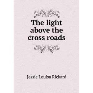   The light above the cross roads Jessie Louisa Rickard Books