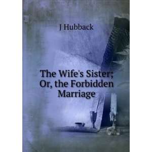  The Wifes Sister; Or, the Forbidden Marriage J Hubback 