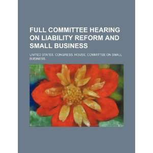  Full committee hearing on liability reform and small 