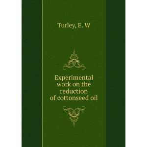   work on the reduction of cottonseed oil E. W Turley Books