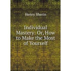   Or, How to Make the Most of Yourself Henry Sherin  Books