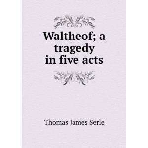    Waltheof; a tragedy in five acts Thomas James Serle Books
