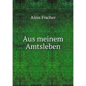  Aus meinem Amtsleben Alois Fischer Books