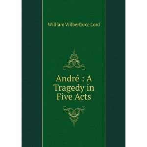    AndrÃ©  A Tragedy in Five Acts William Wilberforce Lord Books
