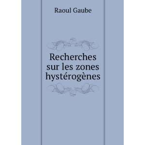    Recherches sur les zones hystÃ©rogÃ¨nes Raoul Gaube Books